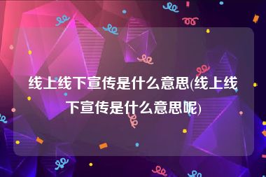 线上线下宣传是什么意思(线上线下宣传是什么意思呢)