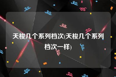 天梭几个系列档次(天梭几个系列档次一样)
