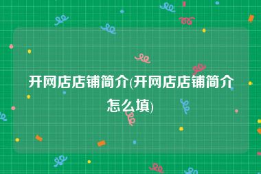 开网店店铺简介(开网店店铺简介怎么填)