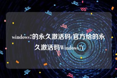 windows7的永久激活码(官方给的永久激活码Windows7)