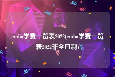emba学费一览表2022(emba学费一览表2022非全日制)