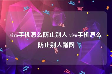 vivo手机怎么防止别人 vivo手机怎么防止别人蹭网