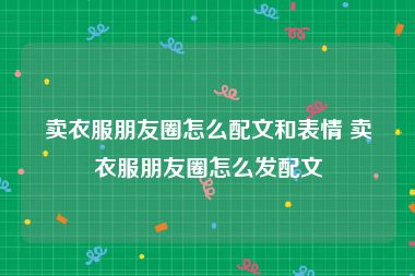 卖衣服朋友圈怎么配文和表情 卖衣服朋友圈怎么发配文