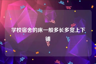 学校宿舍的床一般多长多宽上下铺