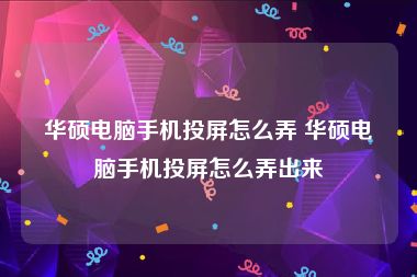 华硕电脑手机投屏怎么弄 华硕电脑手机投屏怎么弄出来