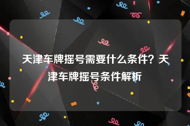 天津车牌摇号需要什么条件？天津车牌摇号条件解析