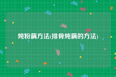 炖粉藕方法(排骨炖藕的方法)
