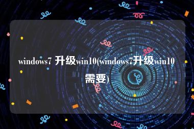 windows7 升级win10(windows7升级win10需要)