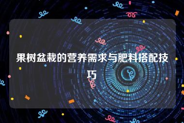 果树盆栽的营养需求与肥料搭配技巧
