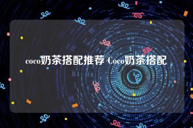 coco奶茶搭配推荐 Coco奶茶搭配