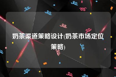 奶茶渠道策略设计(奶茶市场定位策略)