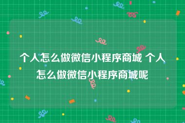 个人怎么做微信小程序商城 个人怎么做微信小程序商城呢