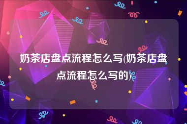 奶茶店盘点流程怎么写(奶茶店盘点流程怎么写的)