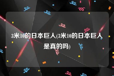 3米10的日本巨人(3米10的日本巨人是真的吗)