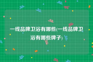 一线品牌卫浴有哪些(一线品牌卫浴有哪些牌子)