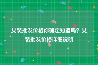 女装批发价格你确定知道吗？女装批发价格详细说明