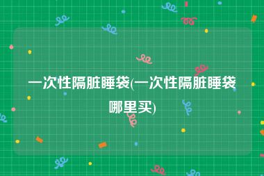 一次性隔脏睡袋(一次性隔脏睡袋哪里买)