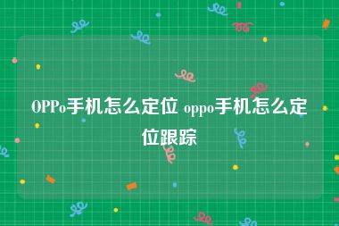 OPPo手机怎么定位 oppo手机怎么定位跟踪