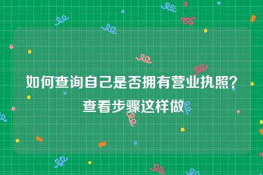 如何查询自己是否拥有营业执照？ 查看步骤这样做