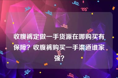 收腹裤定做一手货源在哪购买有保障？收腹裤购买一手渠道谁家强？