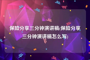 保险分享三分钟演讲稿(保险分享三分钟演讲稿怎么写)