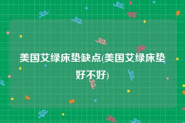 美国艾绿床垫缺点(美国艾绿床垫好不好)
