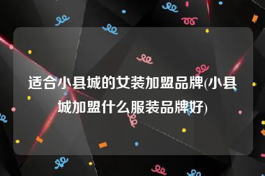 适合小县城的女装加盟品牌(小县城加盟什么服装品牌好)