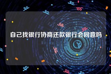 自己找银行协商还款银行会同意吗