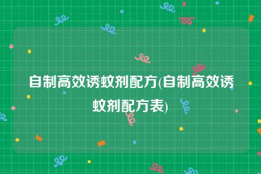 自制高效诱蚊剂配方(自制高效诱蚊剂配方表)
