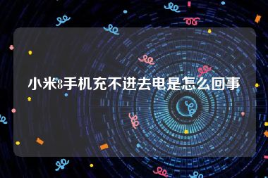小米8手机充不进去电是怎么回事