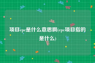 项目epc是什么意思啊(epc项目指的是什么)