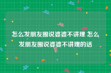 怎么发朋友圈说婆婆不讲理 怎么发朋友圈说婆婆不讲理的话