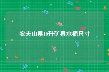 农夫山泉10升矿泉水桶尺寸