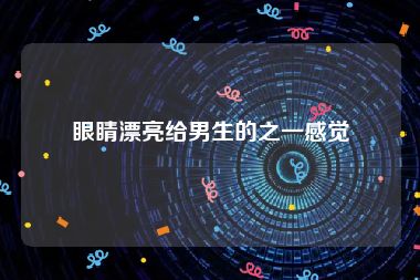 眼睛漂亮给男生的之一感觉