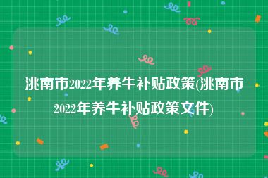 洮南市2022年养牛补贴政策(洮南市2022年养牛补贴政策文件)