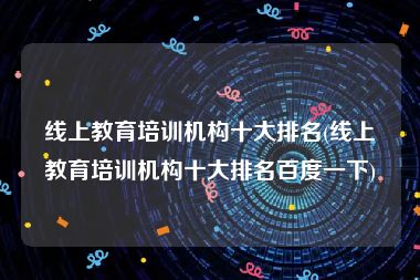 线上教育培训机构十大排名(线上教育培训机构十大排名百度一下)