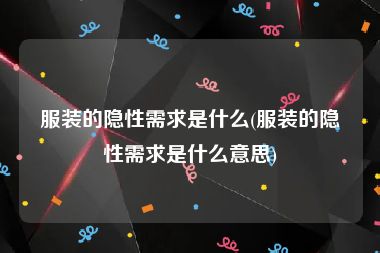 服装的隐性需求是什么(服装的隐性需求是什么意思)
