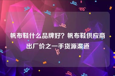 帆布鞋什么品牌好？帆布鞋供应商出厂价之一手货源渠道