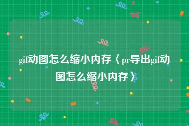 gif动图怎么缩小内存〈pr导出gif动图怎么缩小内存〉