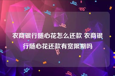 农商银行随心花怎么还款 农商银行随心花还款有宽限期吗