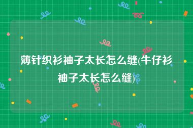薄针织衫袖子太长怎么缝(牛仔衫袖子太长怎么缝)