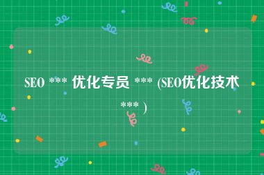 SEO *** 优化专员 *** (SEO优化技术 *** )