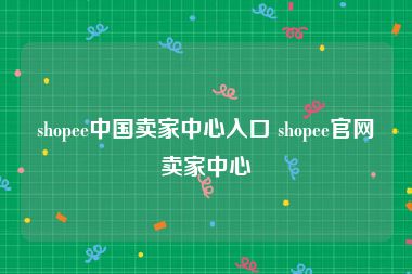 shopee中国卖家中心入口 shopee官网卖家中心