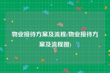 物业接待方案及流程(物业接待方案及流程图)