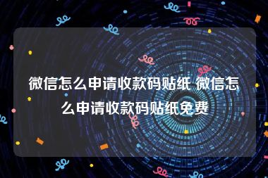 微信怎么申请收款码贴纸 微信怎么申请收款码贴纸免费