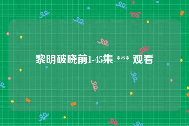 黎明破晓前1-45集 *** 观看