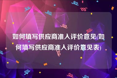 如何填写供应商准入评价意见(如何填写供应商准入评价意见表)