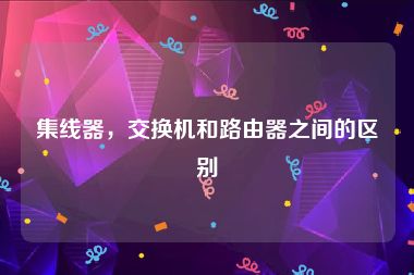 集线器，交换机和路由器之间的区别