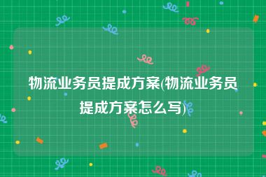 物流业务员提成方案(物流业务员提成方案怎么写)