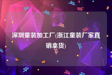 深圳童装加工厂(浙江童装厂家直销拿货)